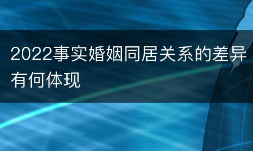 2022事实婚姻同居关系的差异有何体现