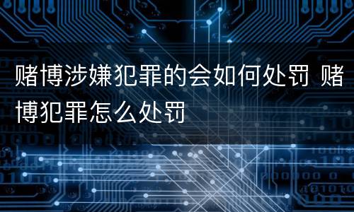 赌博涉嫌犯罪的会如何处罚 赌博犯罪怎么处罚