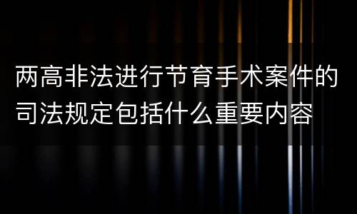 两高非法进行节育手术案件的司法规定包括什么重要内容