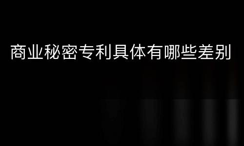 商业秘密专利具体有哪些差别