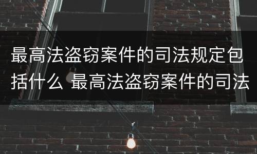最高法盗窃案件的司法规定包括什么 最高法盗窃案件的司法规定包括什么内容