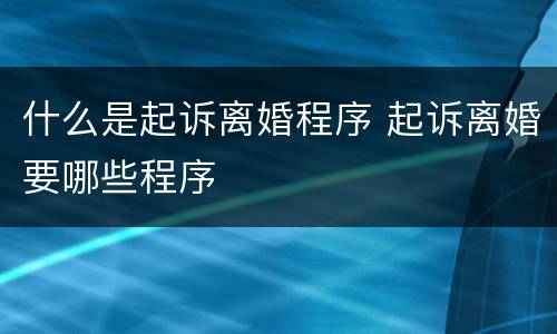 什么是起诉离婚程序 起诉离婚要哪些程序