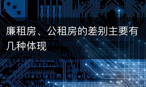 廉租房、公租房的差别主要有几种体现