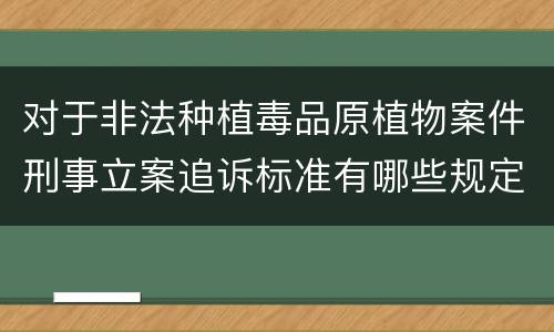 对于非法种植毒品原植物案件刑事立案追诉标准有哪些规定