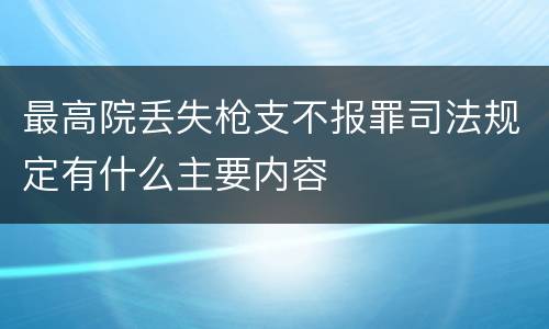 最高院丢失枪支不报罪司法规定有什么主要内容