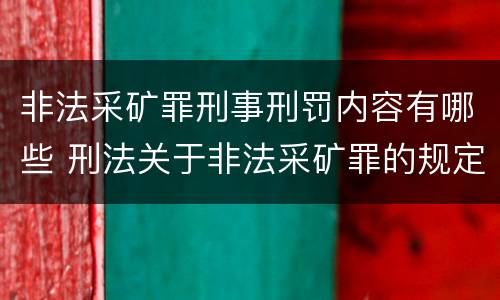 非法采矿罪刑事刑罚内容有哪些 刑法关于非法采矿罪的规定