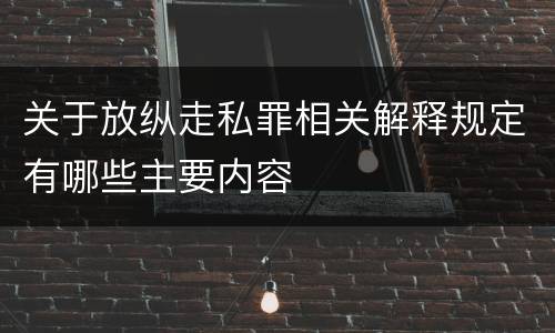 关于放纵走私罪相关解释规定有哪些主要内容