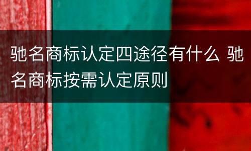 驰名商标认定四途径有什么 驰名商标按需认定原则