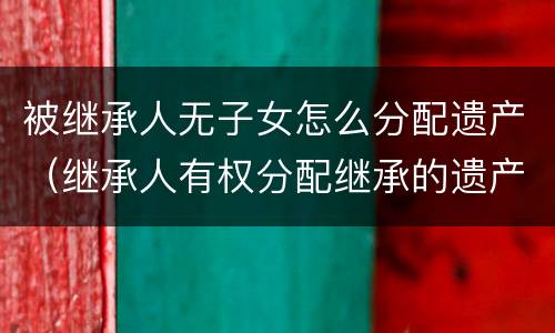被继承人无子女怎么分配遗产（继承人有权分配继承的遗产吗）