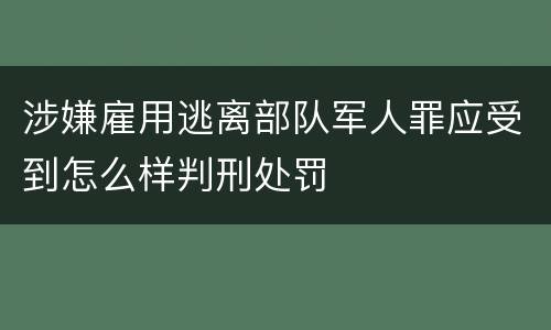 涉嫌雇用逃离部队军人罪应受到怎么样判刑处罚