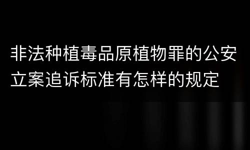 非法种植毒品原植物罪的公安立案追诉标准有怎样的规定