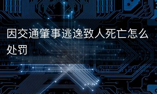 因交通肇事逃逸致人死亡怎么处罚