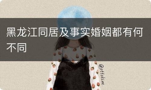 黑龙江同居及事实婚姻都有何不同