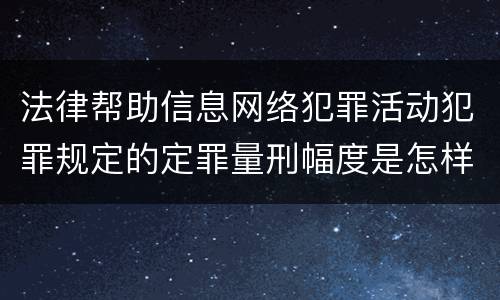法律帮助信息网络犯罪活动犯罪规定的定罪量刑幅度是怎样的