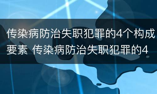 传染病防治失职犯罪的4个构成要素 传染病防治失职犯罪的4个构成要素包括