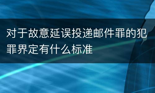 对于故意延误投递邮件罪的犯罪界定有什么标准