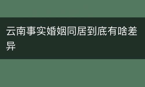 云南事实婚姻同居到底有啥差异