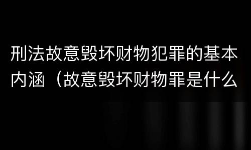 刑法故意毁坏财物犯罪的基本内涵（故意毁坏财物罪是什么犯罪类型）