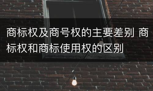 商标权及商号权的主要差别 商标权和商标使用权的区别