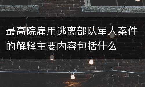 最高院雇用逃离部队军人案件的解释主要内容包括什么
