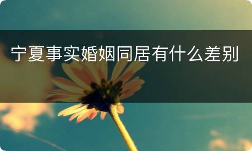 宁夏事实婚姻同居有什么差别