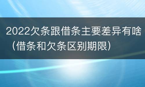 2022欠条跟借条主要差异有啥（借条和欠条区别期限）