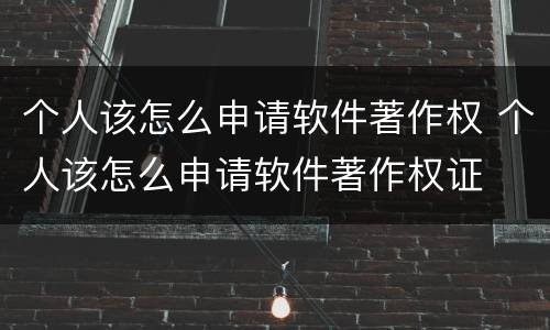 个人该怎么申请软件著作权 个人该怎么申请软件著作权证