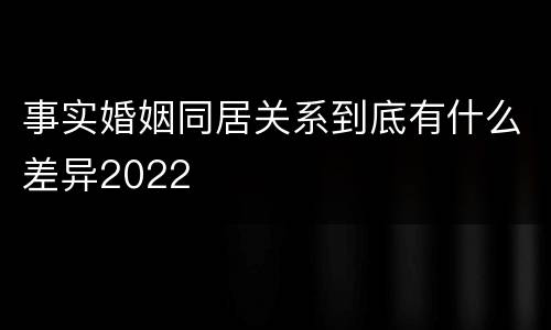 事实婚姻同居关系到底有什么差异2022