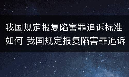 我国规定报复陷害罪追诉标准如何 我国规定报复陷害罪追诉标准如何制定