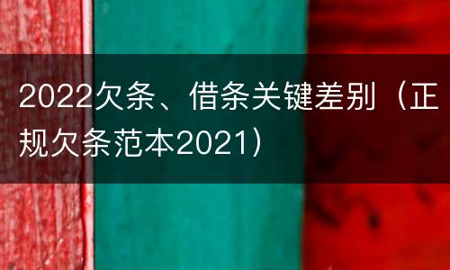 2022欠条、借条关键差别（正规欠条范本2021）