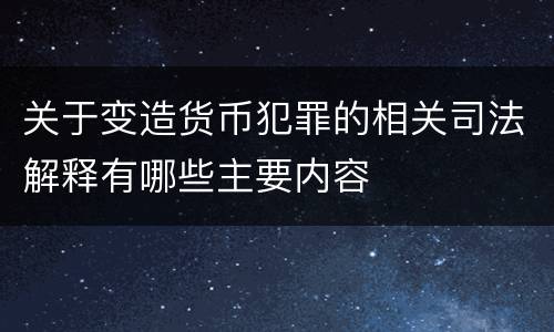 关于变造货币犯罪的相关司法解释有哪些主要内容