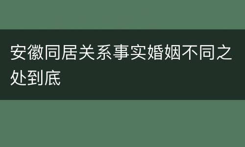 安徽同居关系事实婚姻不同之处到底