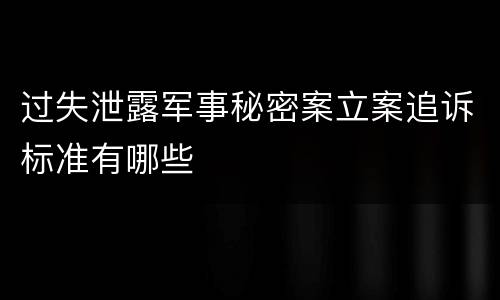 过失泄露军事秘密案立案追诉标准有哪些