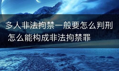 多人非法拘禁一般要怎么判刑 怎么能构成非法拘禁罪