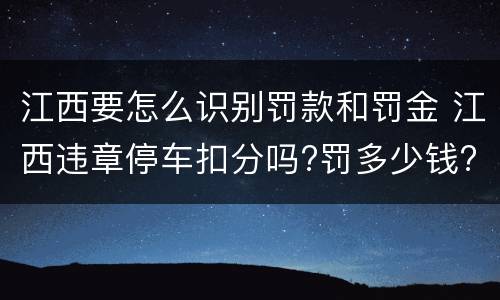 江西要怎么识别罚款和罚金 江西违章停车扣分吗?罚多少钱?