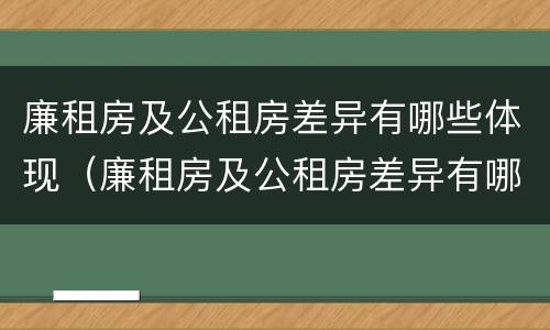 廉租房及公租房差异有哪些体现（廉租房及公租房差异有哪些体现形式）