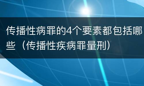 传播性病罪的4个要素都包括哪些（传播性疾病罪量刑）