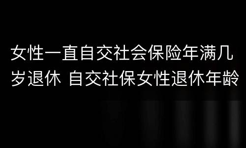 女性一直自交社会保险年满几岁退休 自交社保女性退休年龄