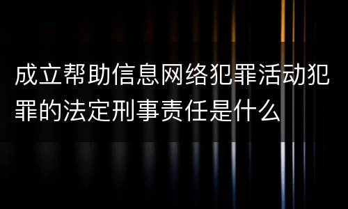 成立帮助信息网络犯罪活动犯罪的法定刑事责任是什么