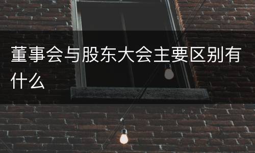董事会与股东大会主要区别有什么