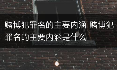 赌博犯罪名的主要内涵 赌博犯罪名的主要内涵是什么
