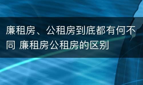 廉租房、公租房到底都有何不同 廉租房公租房的区别