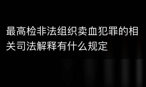 最高检非法组织卖血犯罪的相关司法解释有什么规定
