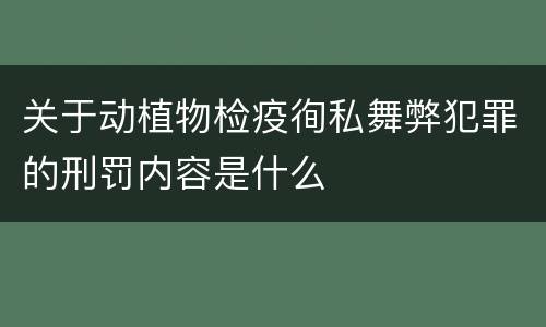 关于动植物检疫徇私舞弊犯罪的刑罚内容是什么