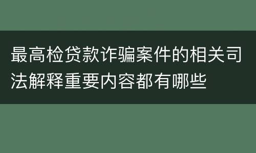 最高检贷款诈骗案件的相关司法解释重要内容都有哪些