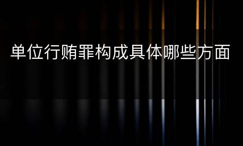 单位行贿罪构成具体哪些方面