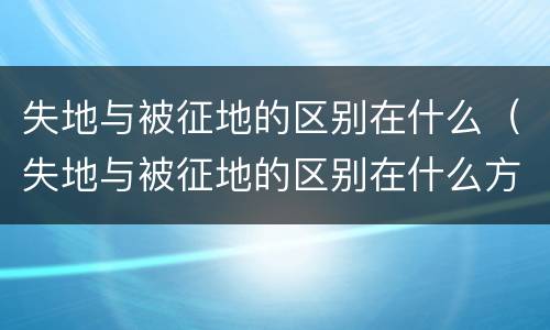 失地与被征地的区别在什么（失地与被征地的区别在什么方面）