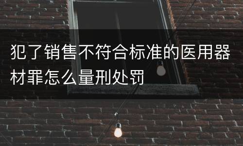 犯了销售不符合标准的医用器材罪怎么量刑处罚
