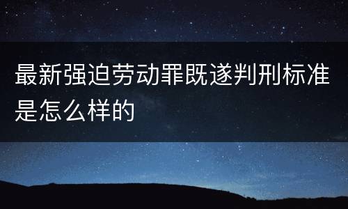 最新强迫劳动罪既遂判刑标准是怎么样的