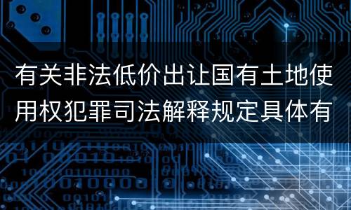 有关非法低价出让国有土地使用权犯罪司法解释规定具体有哪些